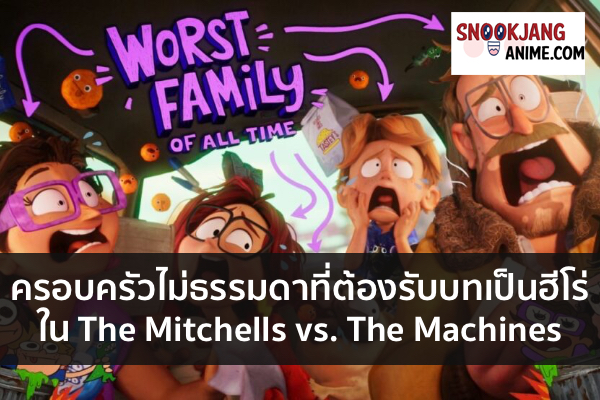 ครอบครัวไม่ธรรมดาที่ต้องรับบทเป็นฮีโร่ใน The Mitchells vs. The Machines