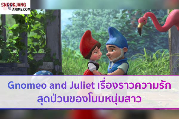 Gnomeo and Juliet เรื่องราวความรักสุดป่วนของโนมหนุ่มสาว