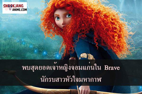 สุดยอดเจ้าหญิง จอมแก่นใน Brave นักรบสาวหัวใจมหากาฬ