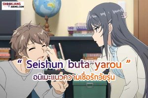 แนะนำอนิเมะรักความเชื่อวัยรุ่น ฟีลแฟนซีเรื่อง “Seishunbuta yarou”