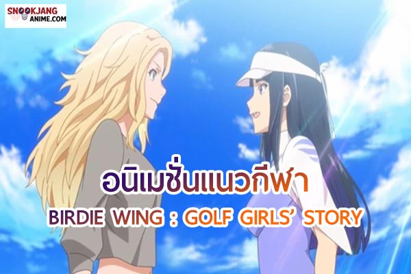BIRDIE WING : GOLF GIRLS’ STORY เป็นอนิเมชั่นแนวกีฬาแข่งขันกอล์ฟ