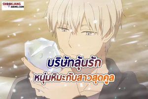 รีวิวอนิเมะ บริษัทลุ้นรัก หนุ่มหิมะกับสาวสุดคูล