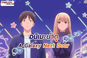 รีวิว อนิเมะแนวครอบครัว “A Galaxy Next Door”