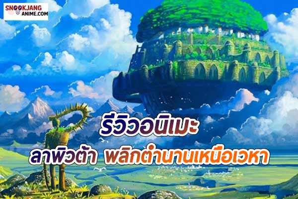 รีวิวอนิเมะ ลาพิวต้า พลิกตำนานเหนือเวหา (Castle in the Sky)