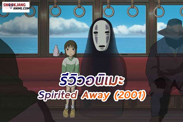 รีวิวอนิเมะ Spirited Away (2001) การผจญภัยอันน่าตื่นตาในโลกวิญญาณ