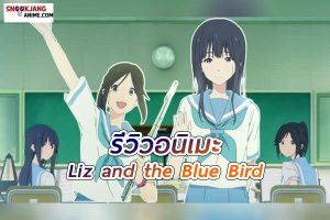 รีวิวอนิเมะ “Liz and the Blue Bird” เสียงดนตรีและมิตรภาพที่งดงาม