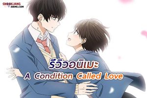 รีวิวอนิเมะ A Condition Called Love รักแท้ในแบบที่ไม่ต้องสมบูรณ์แบบ