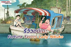 รีวิวอนิเมะ Fortune Favors Lady Nikuko โชคดีนัก ที่รักของนิกุโกะ